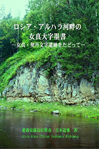 ロシア・アルハラ河畔の女真大字墨書ー女真・契丹文字遺跡をたどってー