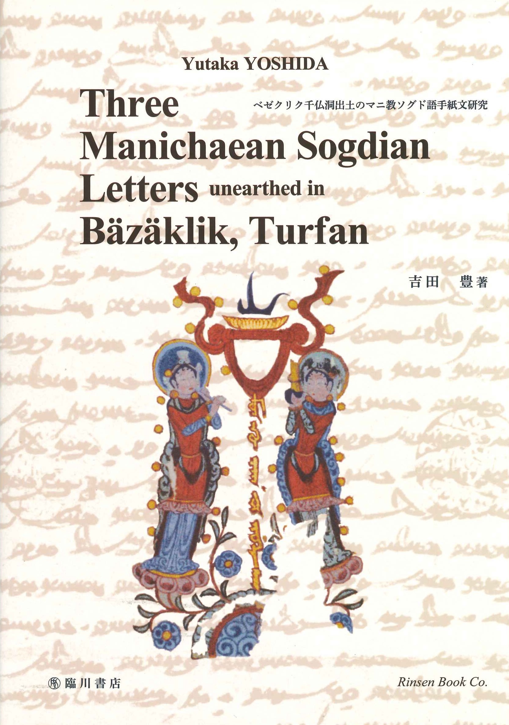 Three Manichaean Sogdian letters unearthed in Bäzäklik, Turfan(ベゼクリク千仏洞出土のマニ教ソグド語手紙文研究)