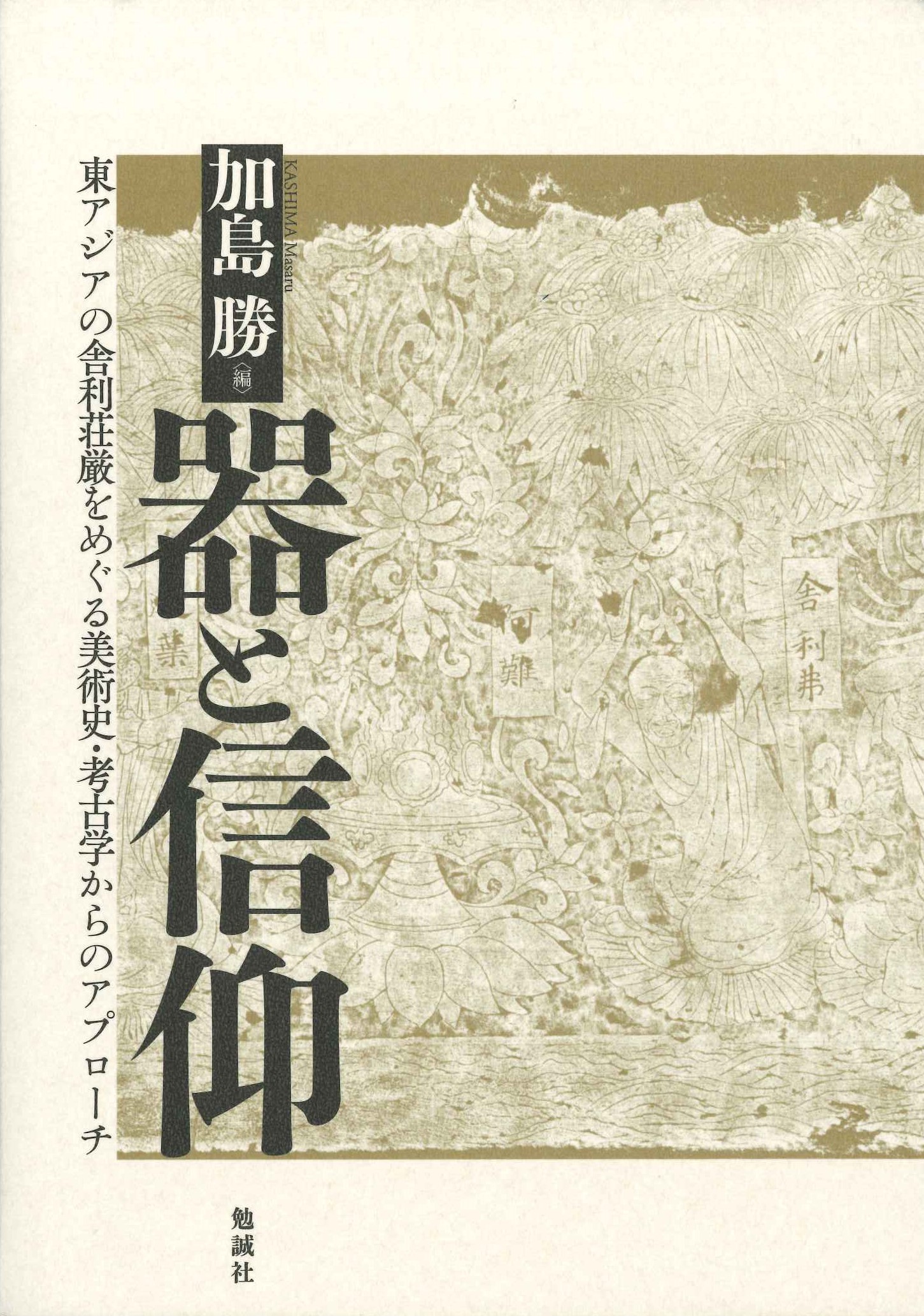 器と信仰 東アジアの舎利荘厳をめぐる美術史・考古学からのアプローチ
