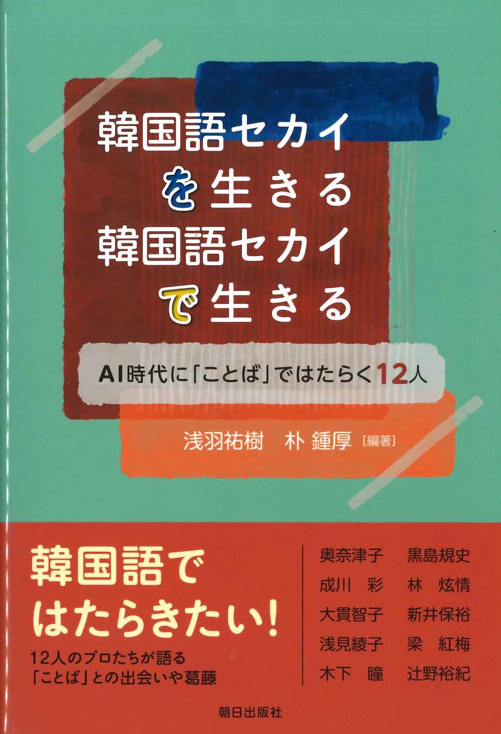 韓国語セカイを生きる 韓国語セカイで生きる AI時代に「ことば」ではたらく12人