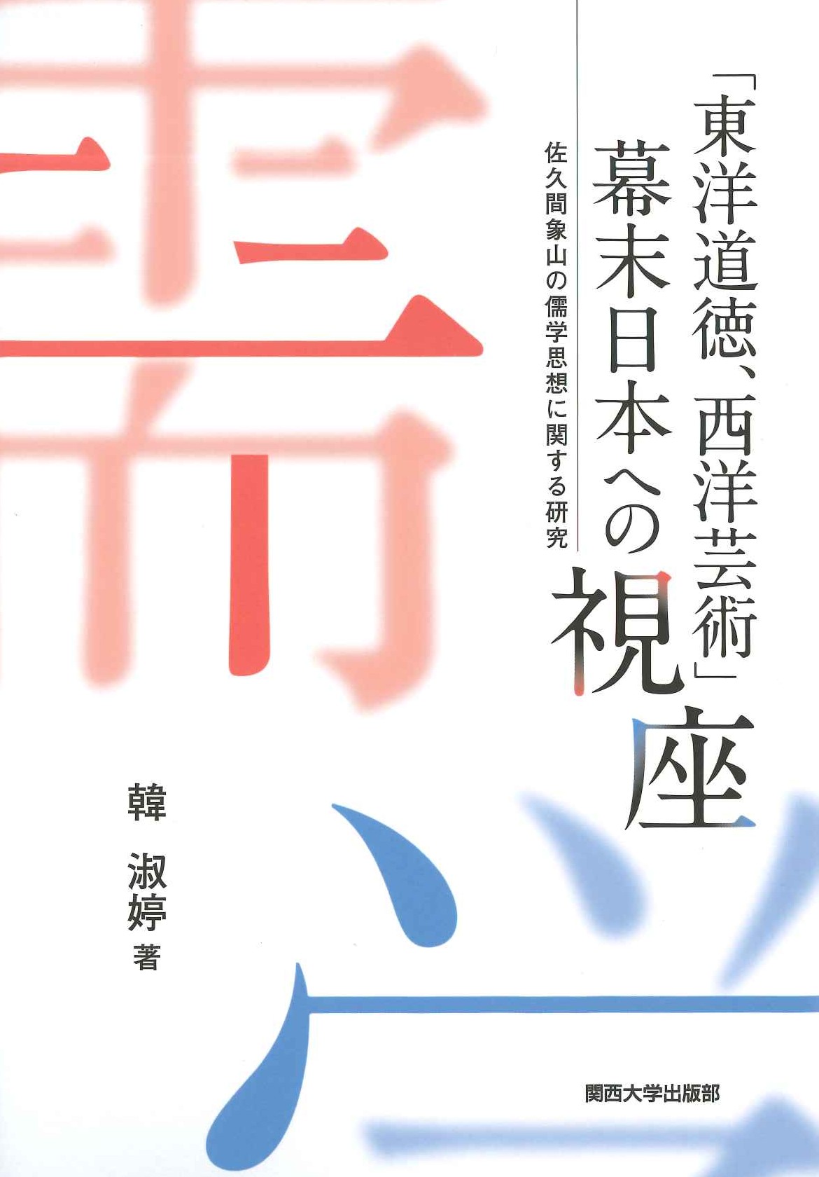 「東洋道徳、西洋芸術」 幕末日本への視座 佐久間象山の儒学思想に関する研究